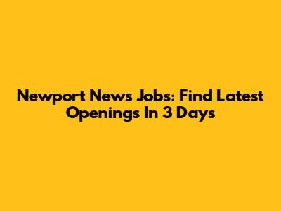 Newport News Jobs: Find Latest Openings In 3 Days