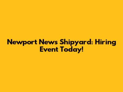 Newport News Shipyard: Hiring Event Today!
