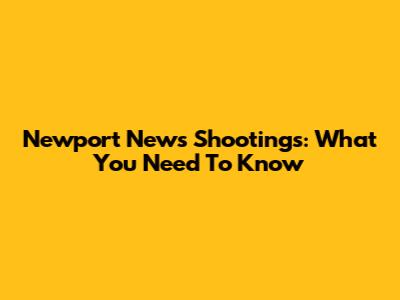 Newport News Shootings: What You Need To Know