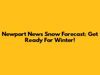 Newport News Snow Forecast: Get Ready For Winter!