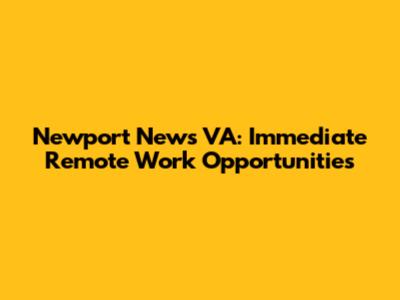 Newport News VA: Immediate Remote Work Opportunities