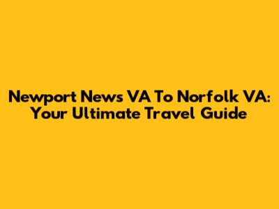 Newport News VA To Norfolk VA: Your Ultimate Travel Guide