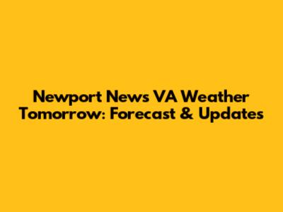 Newport News VA Weather Tomorrow: Forecast & Updates