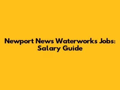 Newport News Waterworks Jobs: Salary Guide