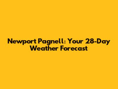 Newport Pagnell: Your 28-Day Weather Forecast
