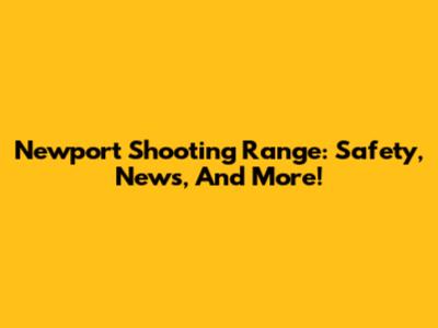 Newport Shooting Range: Safety, News, And More!