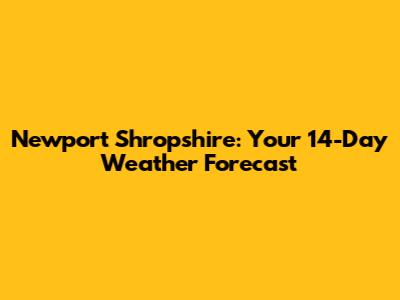 Newport Shropshire: Your 14-Day Weather Forecast
