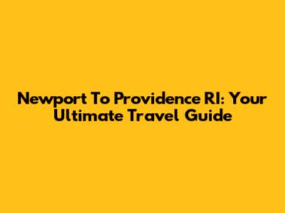 Newport To Providence RI: Your Ultimate Travel Guide