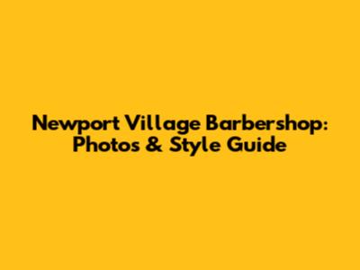 Newport Village Barbershop: Photos & Style Guide