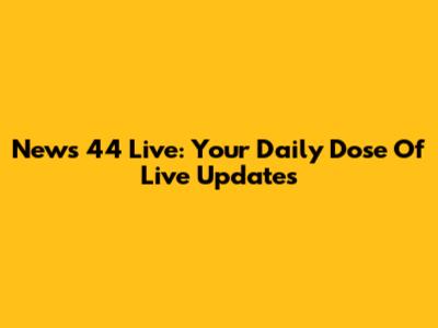 News 44 Live: Your Daily Dose Of Live Updates