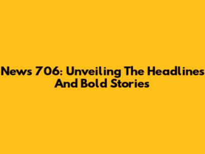 News 706: Unveiling The Headlines And Bold Stories