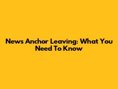 News Anchor Leaving: What You Need To Know