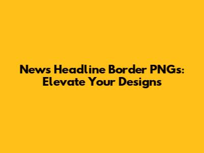 News Headline Border PNGs: Elevate Your Designs
