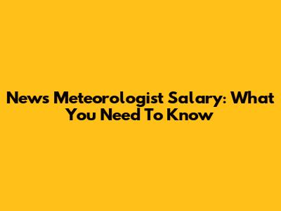 News Meteorologist Salary: What You Need To Know