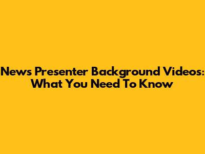 News Presenter Background Videos: What You Need To Know