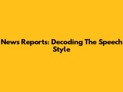 News Reports: Decoding The Speech Style