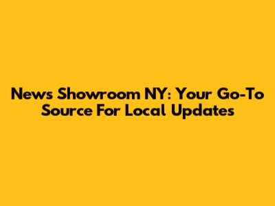 News Showroom NY: Your Go-To Source For Local Updates
