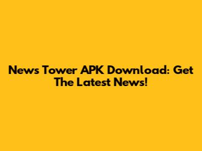 News Tower APK Download: Get The Latest News!