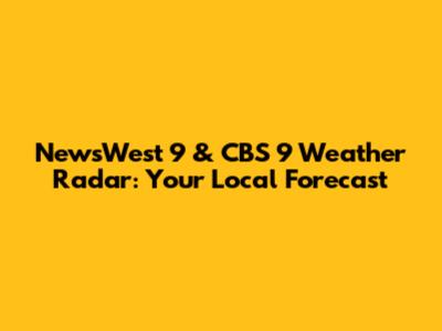 NewsWest 9 & CBS 9 Weather Radar: Your Local Forecast