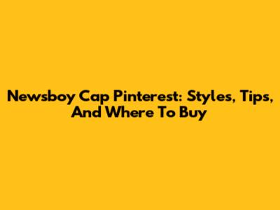 Newsboy Cap Pinterest: Styles, Tips, And Where To Buy