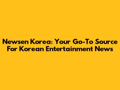 Newsen Korea: Your Go-To Source For Korean Entertainment News