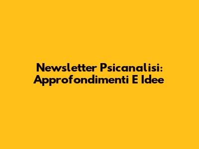 Newsletter Psicanalisi: Approfondimenti E Idee