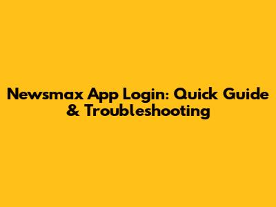 Newsmax App Login: Quick Guide & Troubleshooting