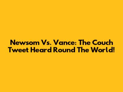 Newsom Vs. Vance: The Couch Tweet Heard Round The World!