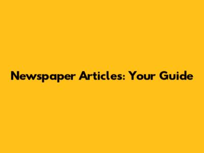 Newspaper Articles: Your Guide