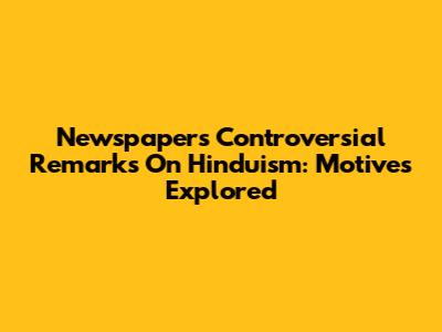 Newspapers' Controversial Remarks On Hinduism: Motives Explored