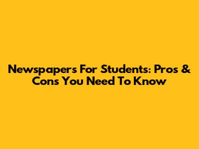 Newspapers For Students: Pros & Cons You Need To Know