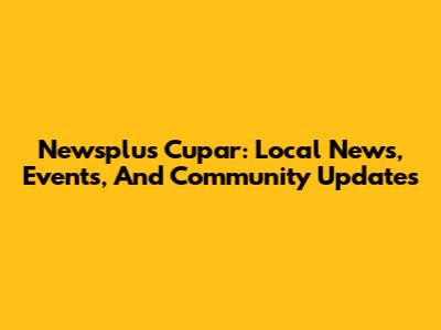 Newsplus Cupar: Local News, Events, And Community Updates
