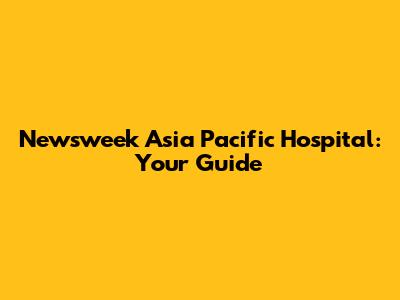Newsweek Asia Pacific Hospital: Your Guide