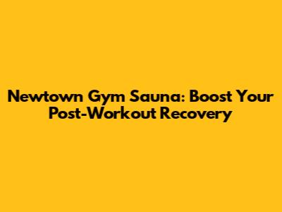 Newtown Gym Sauna: Boost Your Post-Workout Recovery