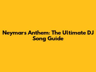 Neymar's Anthem: The Ultimate DJ Song Guide