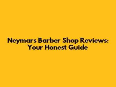 Neymar's Barber Shop Reviews: Your Honest Guide
