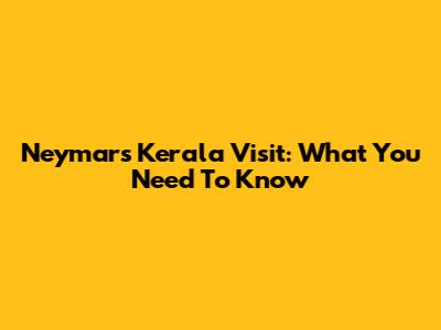 Neymar's Kerala Visit: What You Need To Know