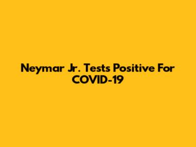 Neymar Jr. Tests Positive For COVID-19