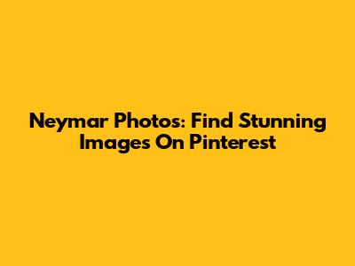 Neymar Photos: Find Stunning Images On Pinterest