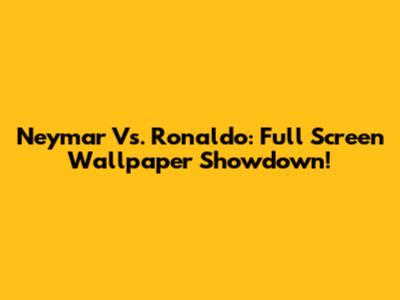 Neymar Vs. Ronaldo: Full Screen Wallpaper Showdown!