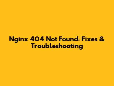 Nginx 404 Not Found: Fixes & Troubleshooting