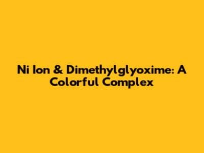 Ni Ion & Dimethylglyoxime: A Colorful Complex
