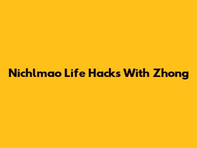 Nichlmao Life Hacks With Zhong