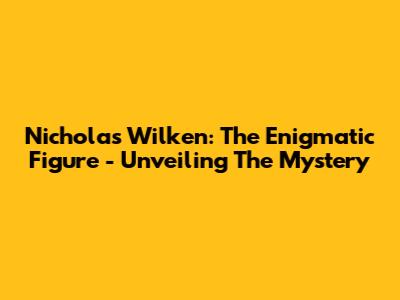 Nicholas Wilken: The Enigmatic Figure - Unveiling The Mystery