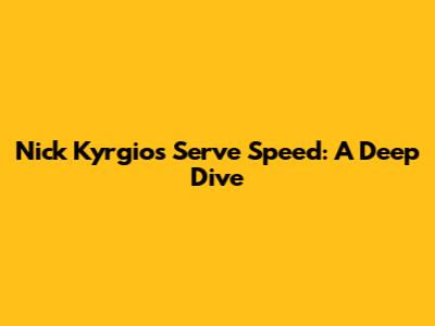 Nick Kyrgios' Serve Speed: A Deep Dive