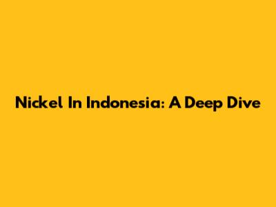 Nickel In Indonesia: A Deep Dive