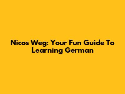 Nico's Weg: Your Fun Guide To Learning German