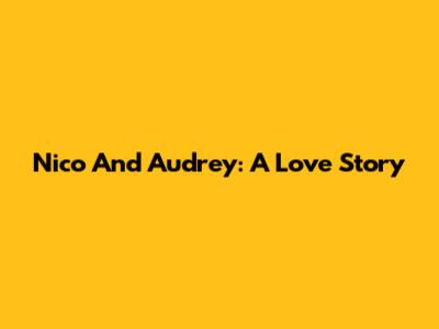 Nico And Audrey: A Love Story