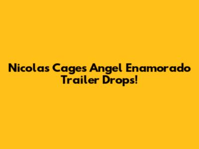 Nicolas Cage's "Angel Enamorado" Trailer Drops!