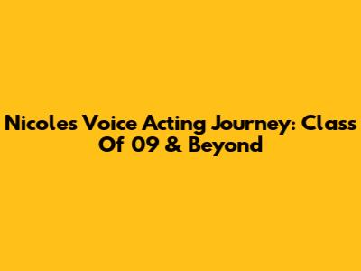 Nicole's Voice Acting Journey: Class Of '09 & Beyond